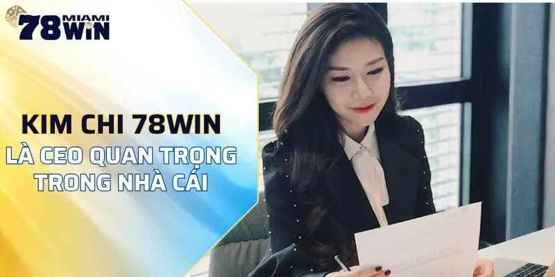 Trịnh Nguyễn Kim Chi - Nhân vật quan trọng của hệ thống 78WIN